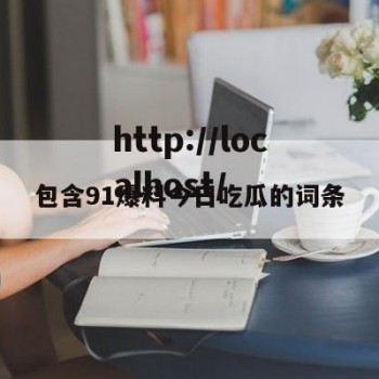 包含91爆料今日吃瓜的词条