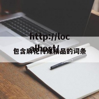 包含麻花传媒精品的词条
