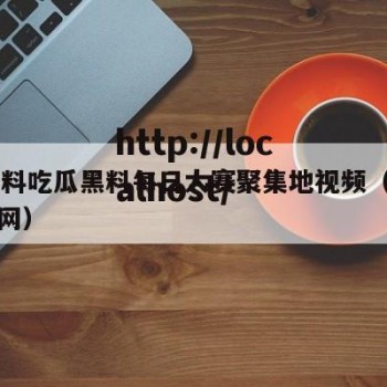 52爆料吃瓜黑料每日大赛聚集地视频（吃瓜黑料网）
