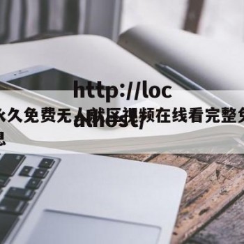 关于永久免费无人就区视频在线看完整免费版的信息