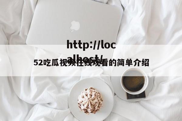 52吃瓜视频在线观看的简单介绍