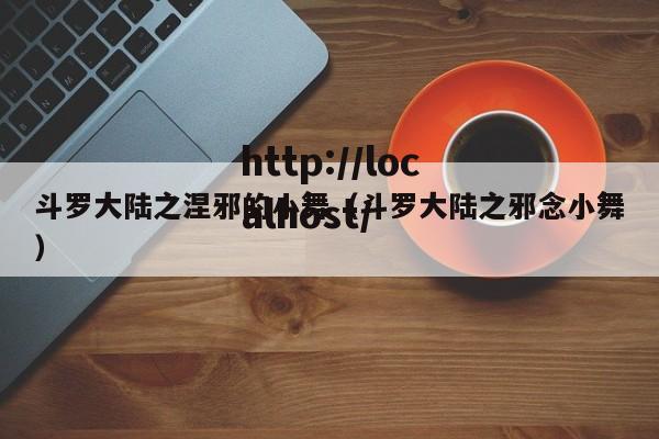 斗罗大陆之涅邪的小舞(斗罗大陆之邪念小舞)