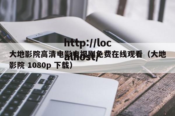 大地影院高清电影电视剧免费在线观看(大地影院 1080p 下载)