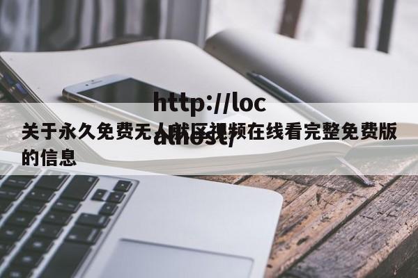 关于永久免费无人就区视频在线看完整免费版的信息